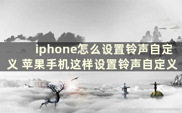 iphone怎么设置铃声自定义 苹果手机这样设置铃声自定义